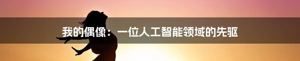 我的偶像：一位人工智能领域的先驱