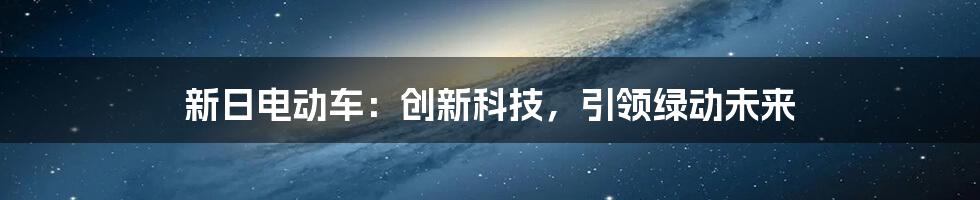 新日电动车：创新科技，引领绿动未来