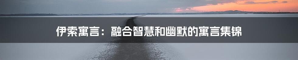 伊索寓言：融合智慧和幽默的寓言集锦