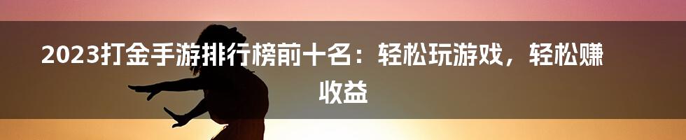 2023打金手游排行榜前十名：轻松玩游戏，轻松赚收益