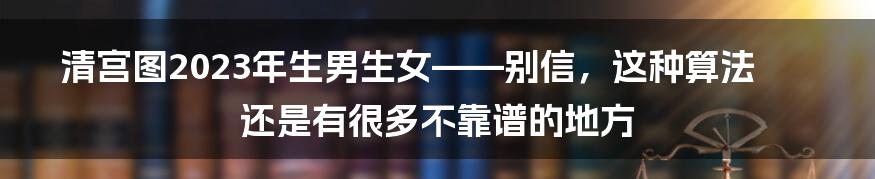 清宫图2023年生男生女——别信，这种算法还是有很多不靠谱的地方