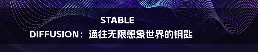 STABLE DIFFUSION：通往无限想象世界的钥匙