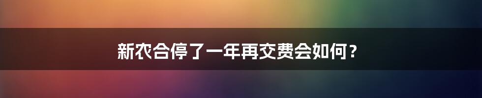 新农合停了一年再交费会如何？