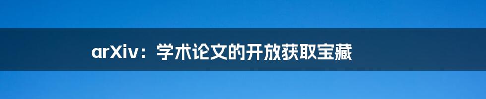 arXiv：学术论文的开放获取宝藏