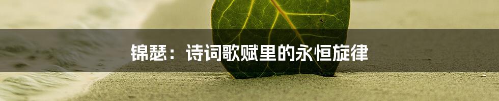 锦瑟：诗词歌赋里的永恒旋律