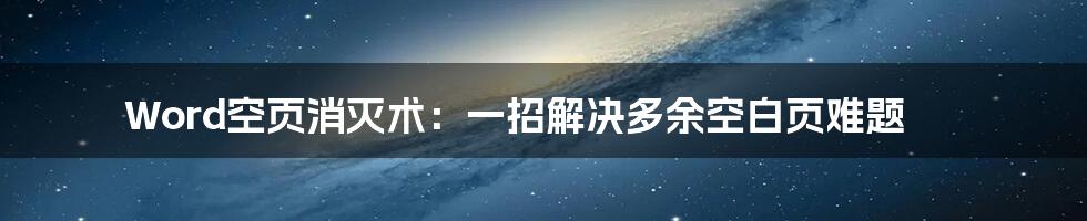 Word空页消灭术：一招解决多余空白页难题