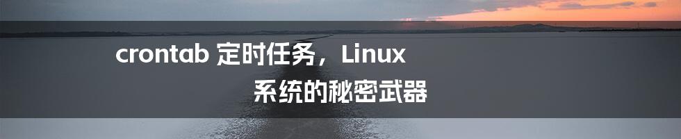 crontab 定时任务，Linux 系统的秘密武器