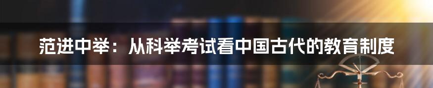 范进中举：从科举考试看中国古代的教育制度