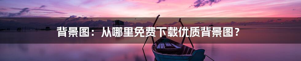 背景图：从哪里免费下载优质背景图？