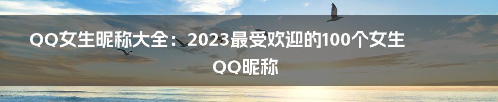 QQ女生昵称大全：2023最受欢迎的100个女生QQ昵称