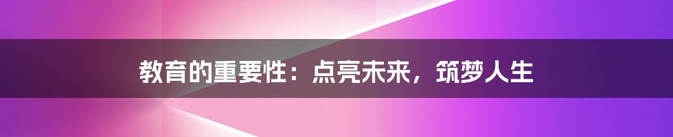 教育的重要性：点亮未来，筑梦人生