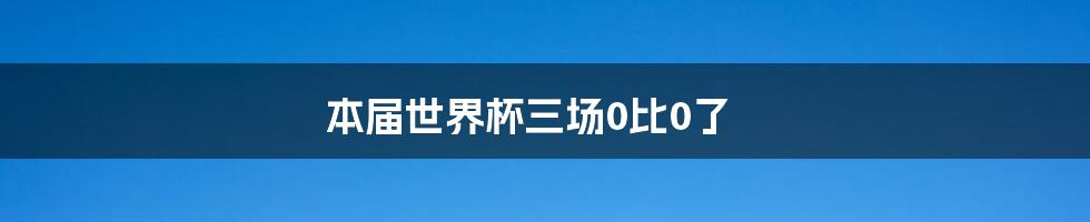 本届世界杯三场0比0了