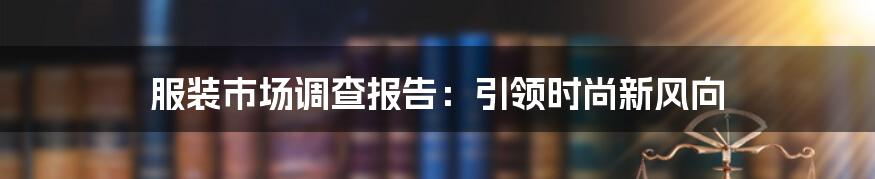 服装市场调查报告：引领时尚新风向