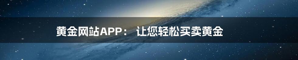 黄金网站APP： 让您轻松买卖黄金