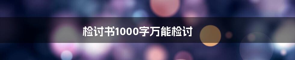 检讨书1000字万能检讨