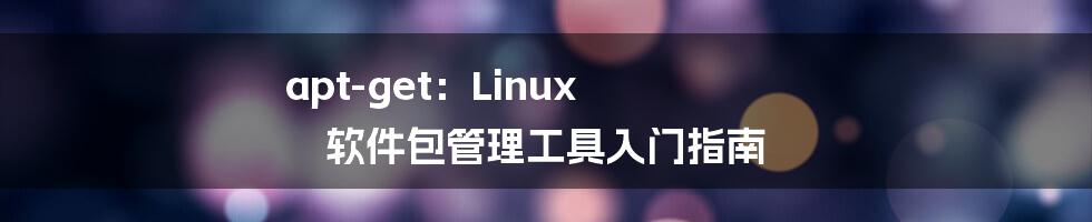 apt-get：Linux 软件包管理工具入门指南