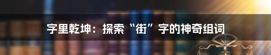 字里乾坤：探索“街”字的神奇组词