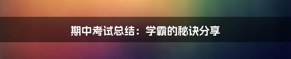 期中考试总结：学霸的秘诀分享