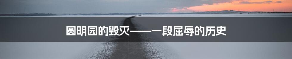 圆明园的毁灭——一段屈辱的历史