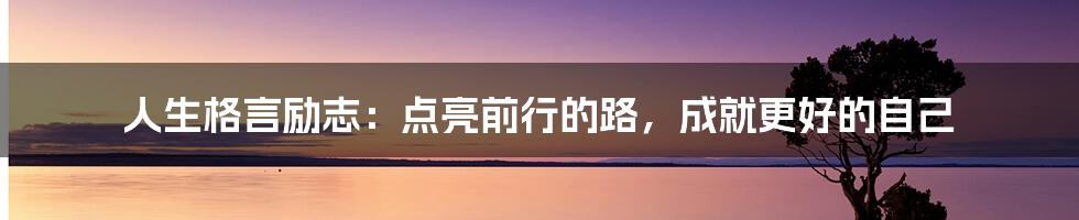 人生格言励志：点亮前行的路，成就更好的自己