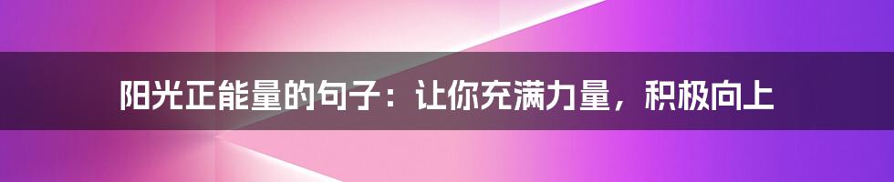 阳光正能量的句子：让你充满力量，积极向上