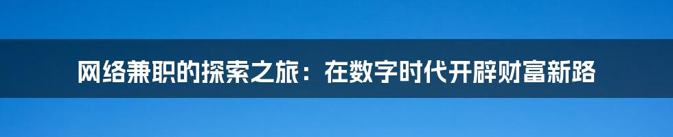 网络兼职的探索之旅：在数字时代开辟财富新路