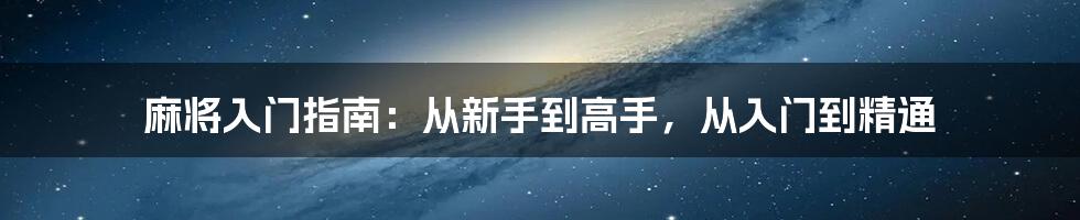 麻将入门指南：从新手到高手，从入门到精通