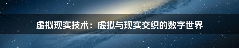 虚拟现实技术：虚拟与现实交织的数字世界