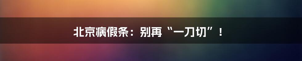 北京病假条：别再“一刀切”！