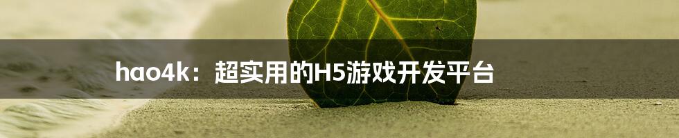 hao4k：超实用的H5游戏开发平台