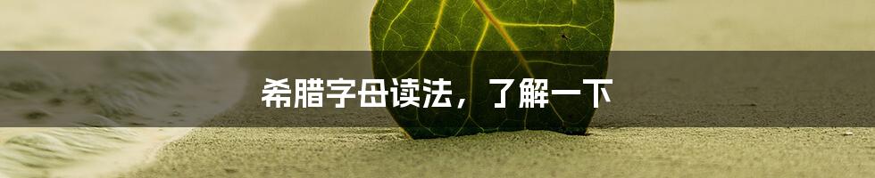 希腊字母读法，了解一下