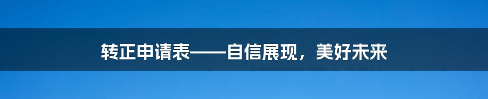 转正申请表——自信展现，美好未来