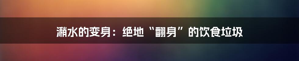 潲水的变身：绝地“翻身”的饮食垃圾