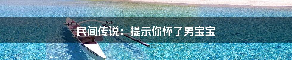 民间传说：提示你怀了男宝宝