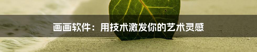 画画软件：用技术激发你的艺术灵感