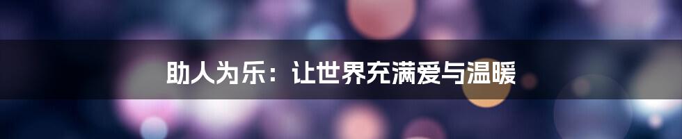 助人为乐：让世界充满爱与温暖