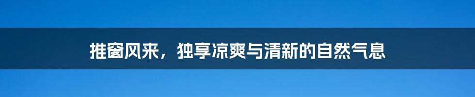 推窗风来，独享凉爽与清新的自然气息