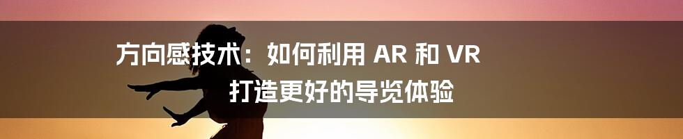 方向感技术：如何利用 AR 和 VR 打造更好的导览体验