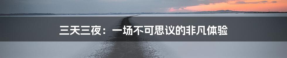 三天三夜：一场不可思议的非凡体验