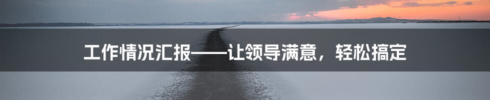 工作情况汇报——让领导满意，轻松搞定