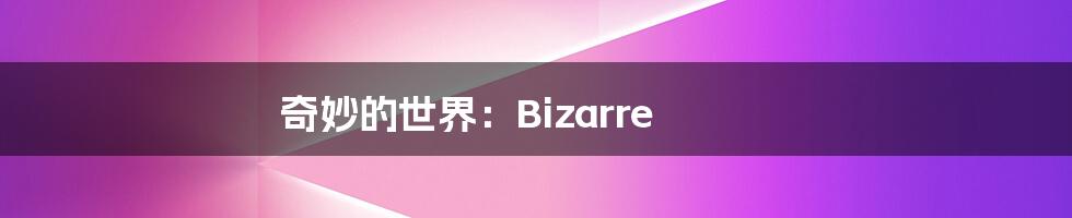 奇妙的世界：Bizarre