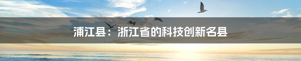 浦江县：浙江省的科技创新名县