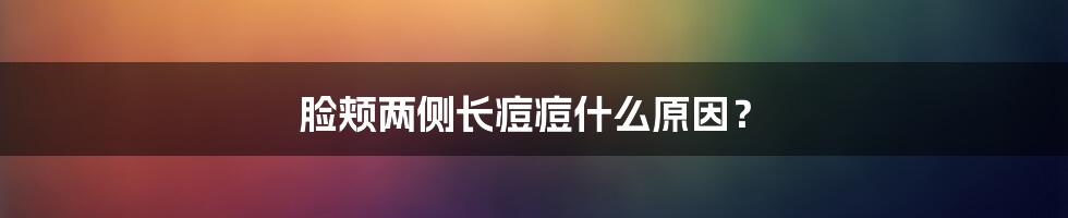 脸颊两侧长痘痘什么原因？