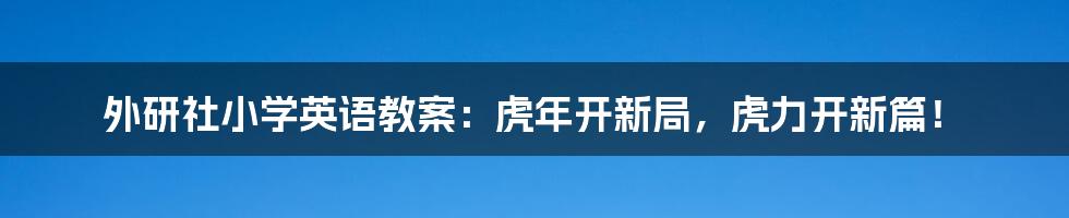 外研社小学英语教案：虎年开新局，虎力开新篇！