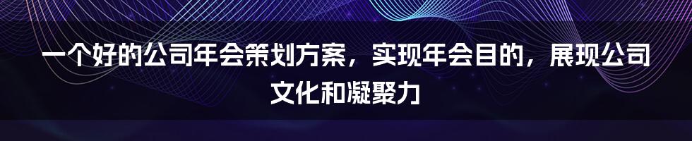 一个好的公司年会策划方案，实现年会目的，展现公司文化和凝聚力