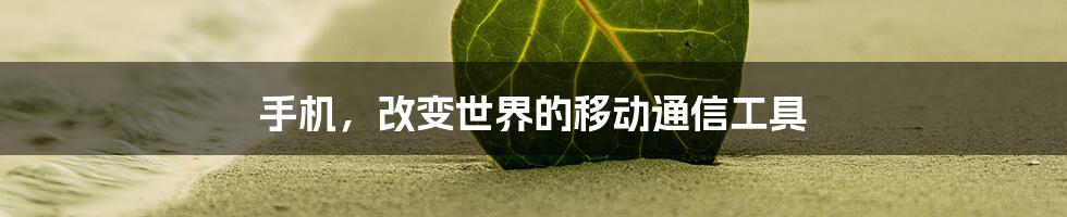 手机，改变世界的移动通信工具