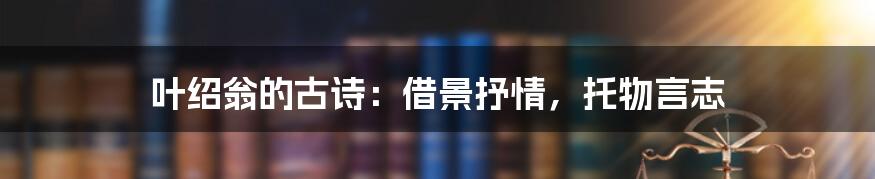 叶绍翁的古诗：借景抒情，托物言志