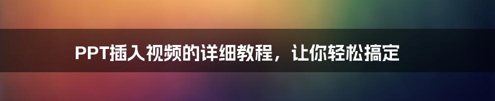 PPT插入视频的详细教程，让你轻松搞定