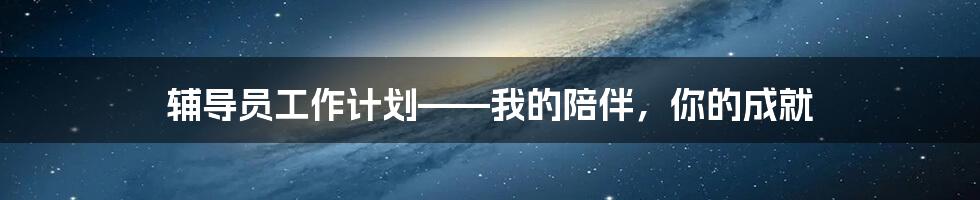 辅导员工作计划——我的陪伴，你的成就