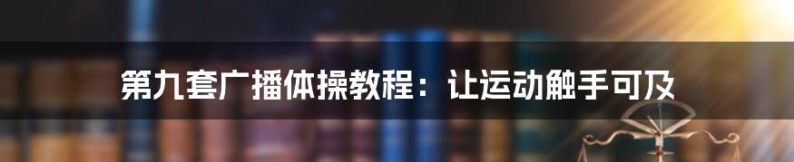 第九套广播体操教程：让运动触手可及